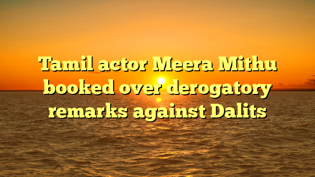 Tamil actor Meera Mithu booked over derogatory remarks against Dalits 